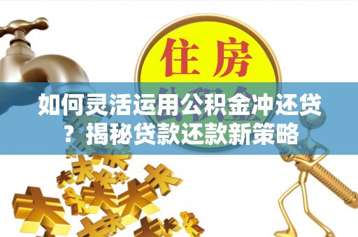 桐梓如何灵活运用公积金冲还贷？揭秘贷款还款新策略