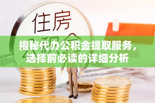 桐梓揭秘代办公积金提取服务，选择前必读的详细分析