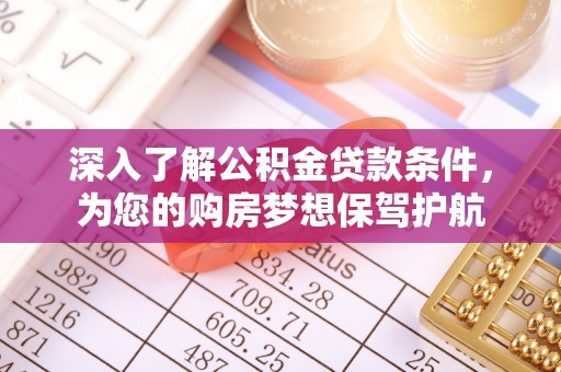 桐梓深入了解公积金贷款条件，为您的购房梦想保驾护航