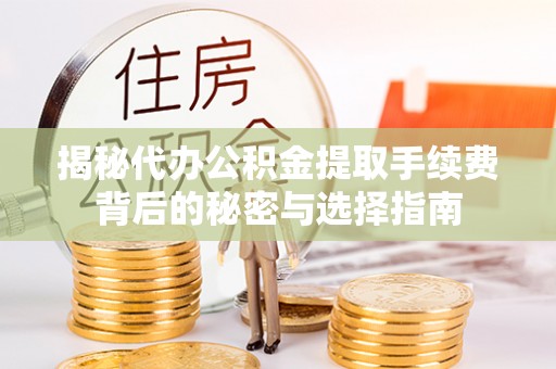 桐梓揭秘代办公积金提取手续费背后的秘密与选择指南