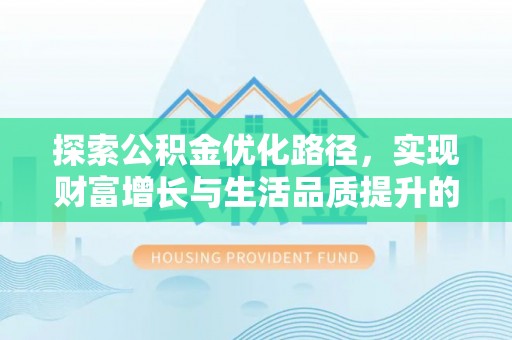 桐梓探索公积金优化路径，实现财富增长与生活品质提升的双赢