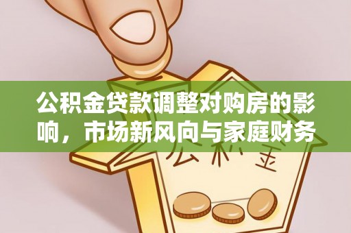 桐梓公积金贷款调整对购房的影响，市场新风向与家庭财务规划