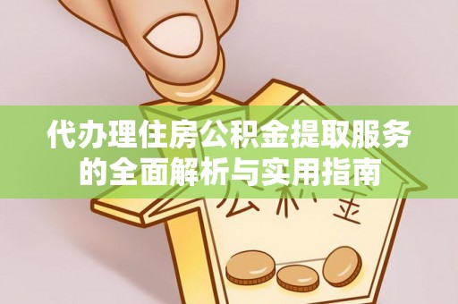 桐梓代办理住房公积金提取服务的全面解析与实用指南