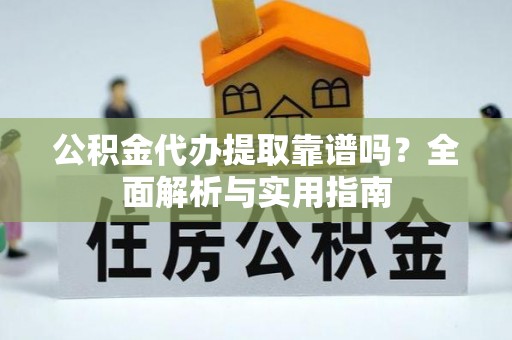 桐梓公积金代办提取靠谱吗？全面解析与实用指南