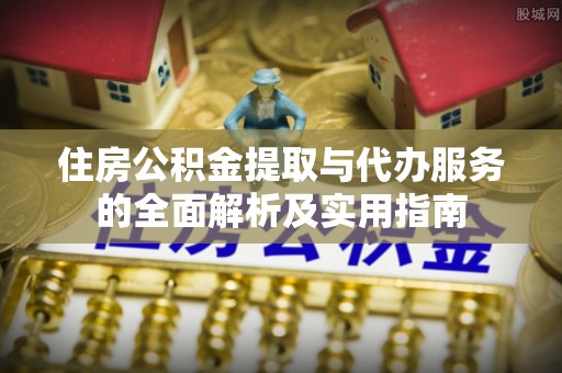 桐梓住房公积金提取与代办服务的全面解析及实用指南