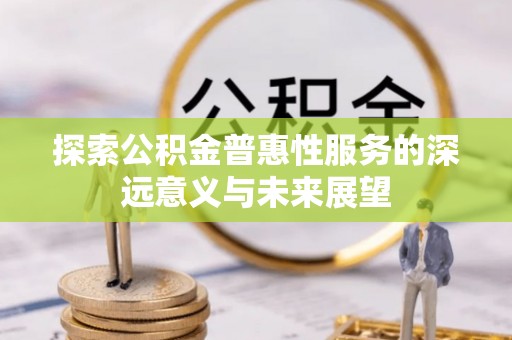 桐梓探索公积金普惠性服务的深远意义与未来展望