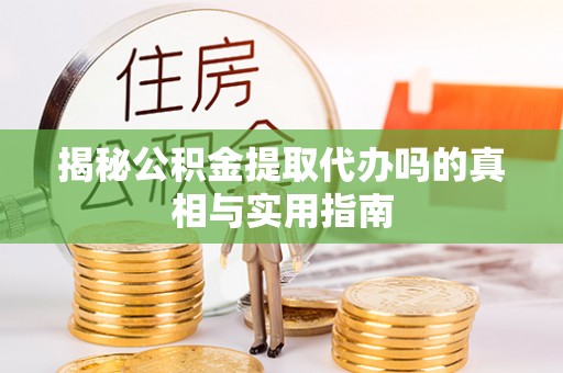 桐梓揭秘公积金提取代办吗的真相与实用指南