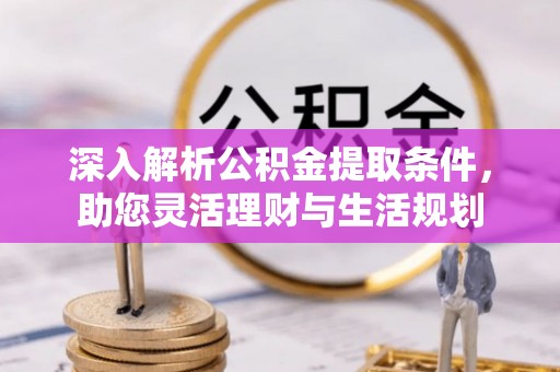桐梓深入解析公积金提取条件，助您灵活理财与生活规划