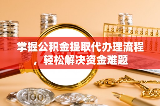 桐梓掌握公积金提取代办理流程，轻松解决资金难题