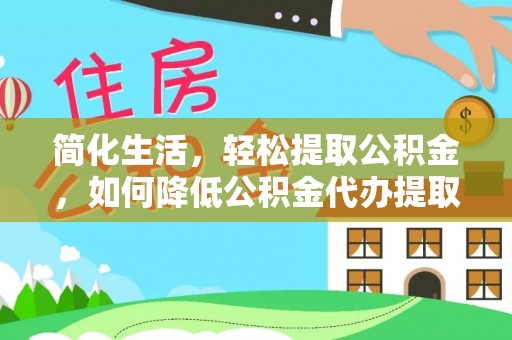 桐梓简化生活，轻松提取公积金，如何降低公积金代办提取的费用？