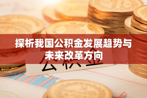 桐梓探析我国公积金发展趋势与未来改革方向