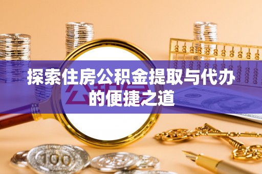 桐梓探索住房公积金提取与代办的便捷之道