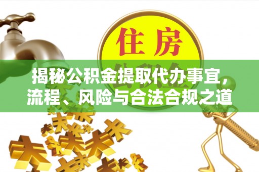 桐梓揭秘公积金提取代办事宜，流程、风险与合法合规之道