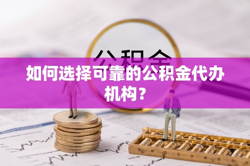 桐梓如何选择可靠的公积金代办机构？