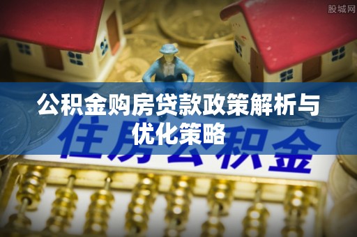 桐梓公积金购房贷款政策解析与优化策略