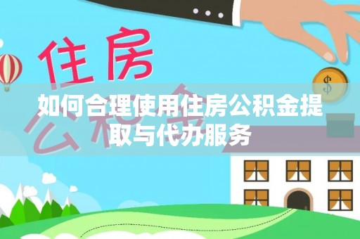 桐梓如何合理使用住房公积金提取与代办服务