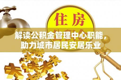 桐梓解读公积金管理中心职能，助力城市居民安居乐业
