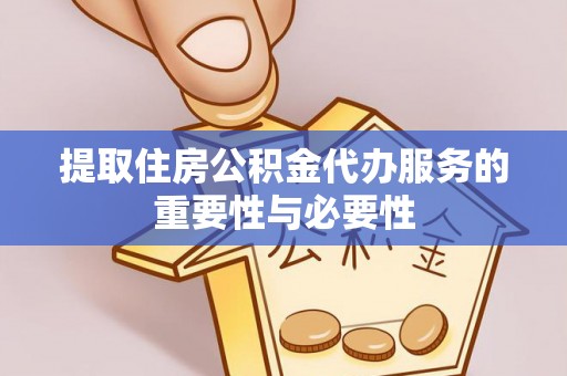 桐梓提取住房公积金代办服务的重要性与必要性