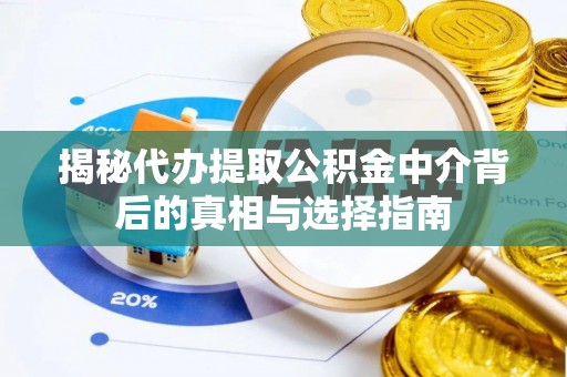 桐梓揭秘代办提取公积金中介背后的真相与选择指南