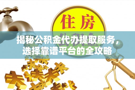桐梓揭秘公积金代办提取服务，选择靠谱平台的全攻略
