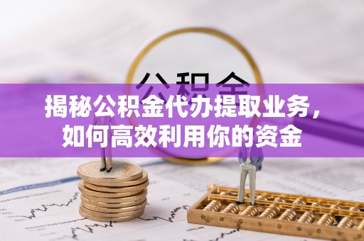 桐梓揭秘公积金代办提取业务，如何高效利用你的资金
