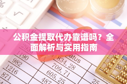桐梓公积金提取代办靠谱吗？全面解析与实用指南