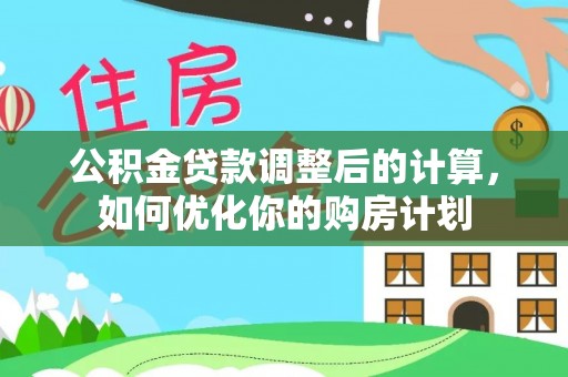 桐梓公积金贷款调整后的计算，如何优化你的购房计划