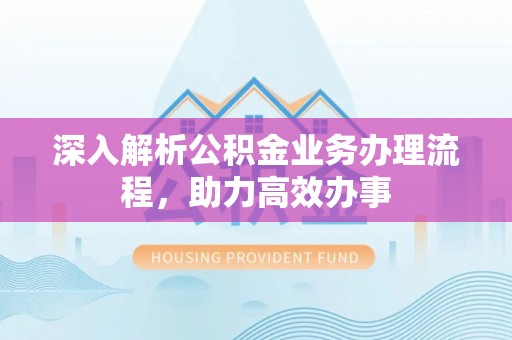 桐梓深入解析公积金业务办理流程，助力高效办事