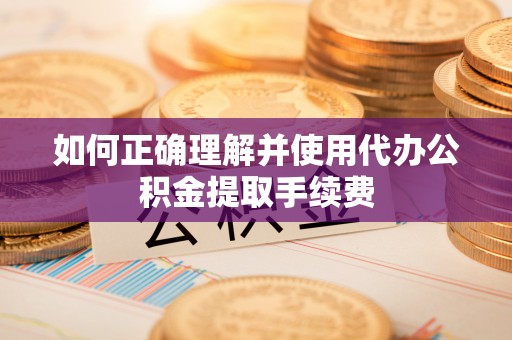 桐梓如何正确理解并使用代办公积金提取手续费