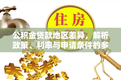 桐梓公积金贷款地区差异，解析政策、利率与申请条件的多维影响