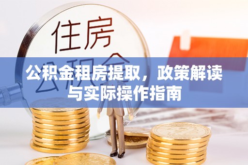桐梓公积金租房提取，政策解读与实际操作指南
