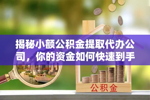 桐梓揭秘小额公积金提取代办公司，你的资金如何快速到手？