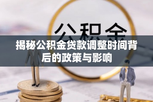 桐梓揭秘公积金贷款调整时间背后的政策与影响