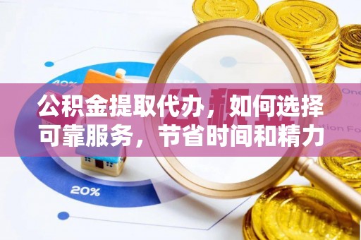 桐梓公积金提取代办，如何选择可靠服务，节省时间和精力？
