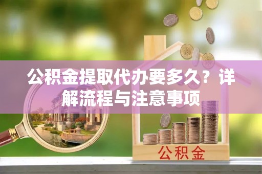 桐梓公积金提取代办要多久？详解流程与注意事项