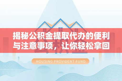 桐梓揭秘公积金提取代办的便利与注意事项，让你轻松拿回属于你的钱！