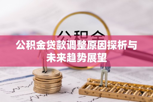 桐梓公积金贷款调整原因探析与未来趋势展望