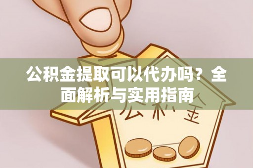 桐梓公积金提取可以代办吗？全面解析与实用指南