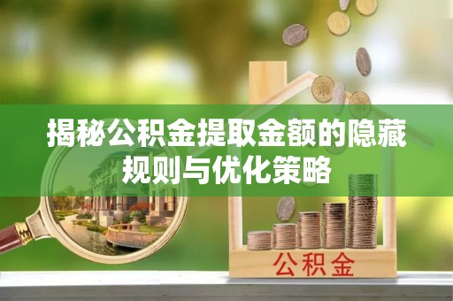 桐梓揭秘公积金提取金额的隐藏规则与优化策略