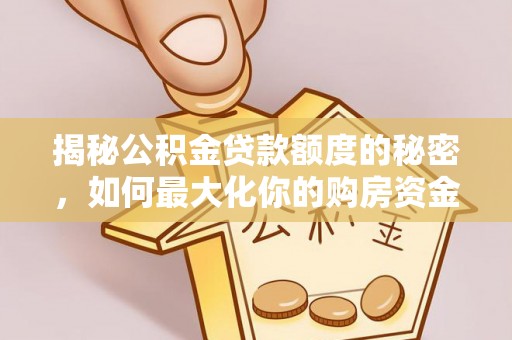 桐梓揭秘公积金贷款额度的秘密，如何最大化你的购房资金