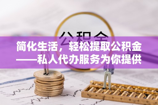 桐梓简化生活，轻松提取公积金——私人代办服务为你提供便利