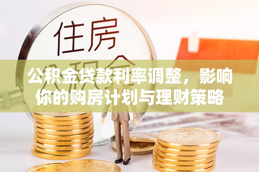 桐梓公积金贷款利率调整，影响你的购房计划与理财策略