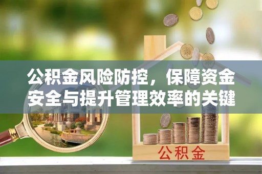 桐梓公积金风险防控，保障资金安全与提升管理效率的关键