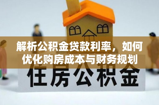 桐梓解析公积金贷款利率，如何优化购房成本与财务规划
