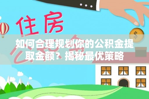 桐梓如何合理规划你的公积金提取金额？揭秘最优策略