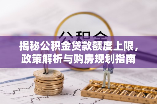 桐梓揭秘公积金贷款额度上限，政策解析与购房规划指南