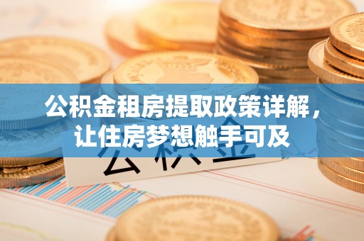 桐梓公积金租房提取政策详解，让住房梦想触手可及