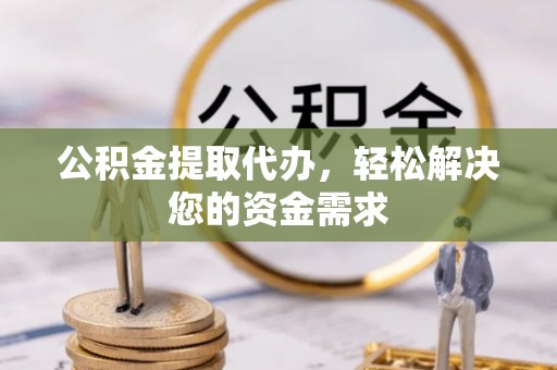 桐梓公积金提取代办，轻松解决您的资金需求
