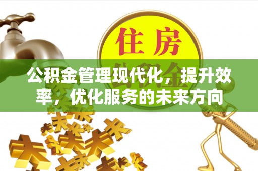 桐梓公积金管理现代化，提升效率，优化服务的未来方向