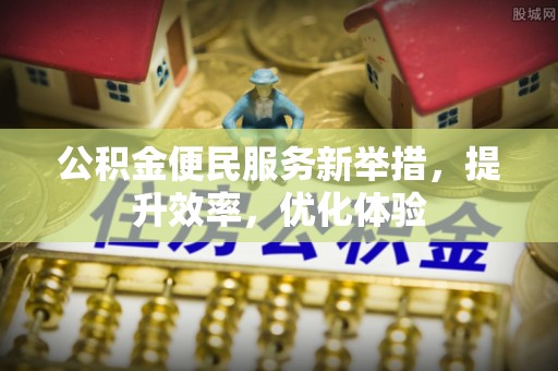 桐梓公积金便民服务新举措，提升效率，优化体验